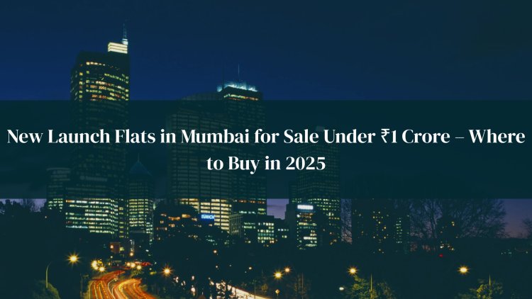 New Launch Flats in Mumbai for Sale Under ₹1 Crore – Where to Buy in 2025