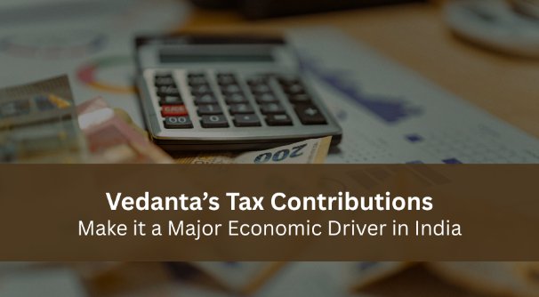 Vedanta’s Tax Contributions Make it a Major Economic Driver in India