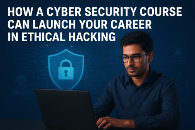 How a Cyber Security Course Can Launch Your Career in Ethical Hacking