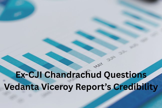 Ex-CJI Chandrachud Questions Vedanta Viceroy Report’s Credibility