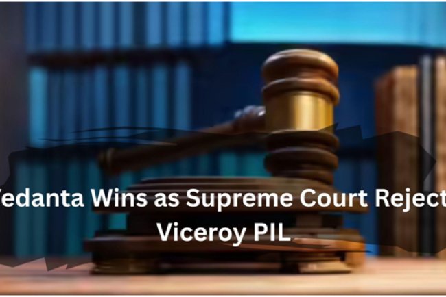 Vedanta Wins as Supreme Court Rejects Viceroy PIL