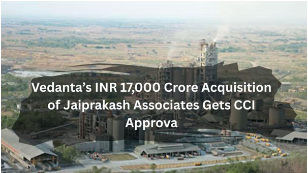 Vedanta’s INR 17,000 Crore Acquisition of Jaiprakash Associates Gets CCI Approval
