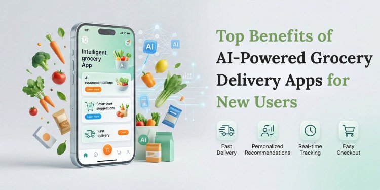 Top Benefits of AI-Powered Grocery Delivery Apps for New Users